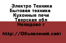 Электро-Техника Бытовая техника - Кухонные печи. Тверская обл.,Нелидово г.